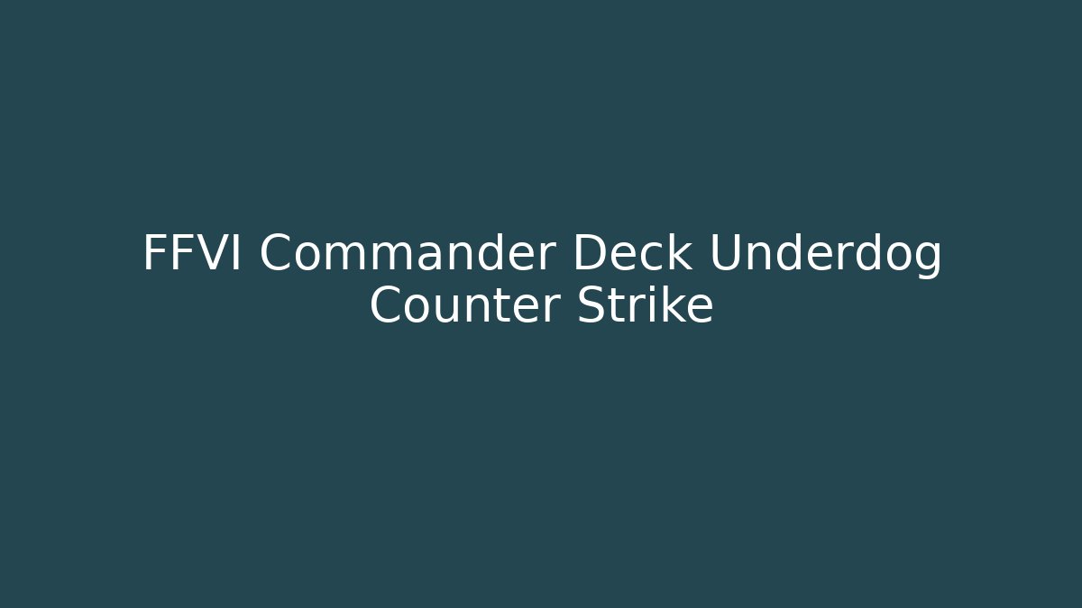 FFVI Commander Deck Underdog Counter Strike - Create More Assets