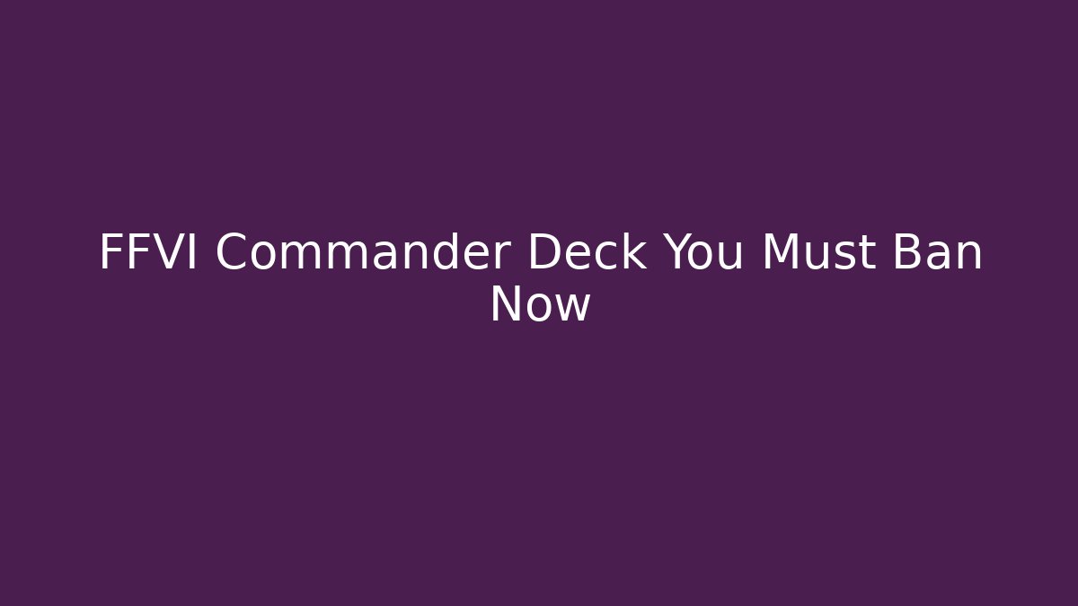 FFVI Commander Deck You Must Ban Now - Create More Assets