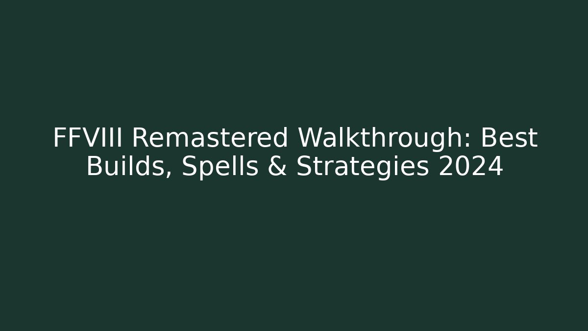 FFVIII Remastered Walkthrough: Best Builds, Spells & Strategies 2024
