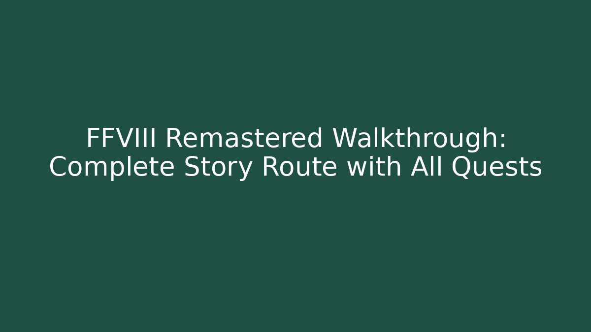 FFVIII Remastered Walkthrough: Complete Story Route with All Quests
