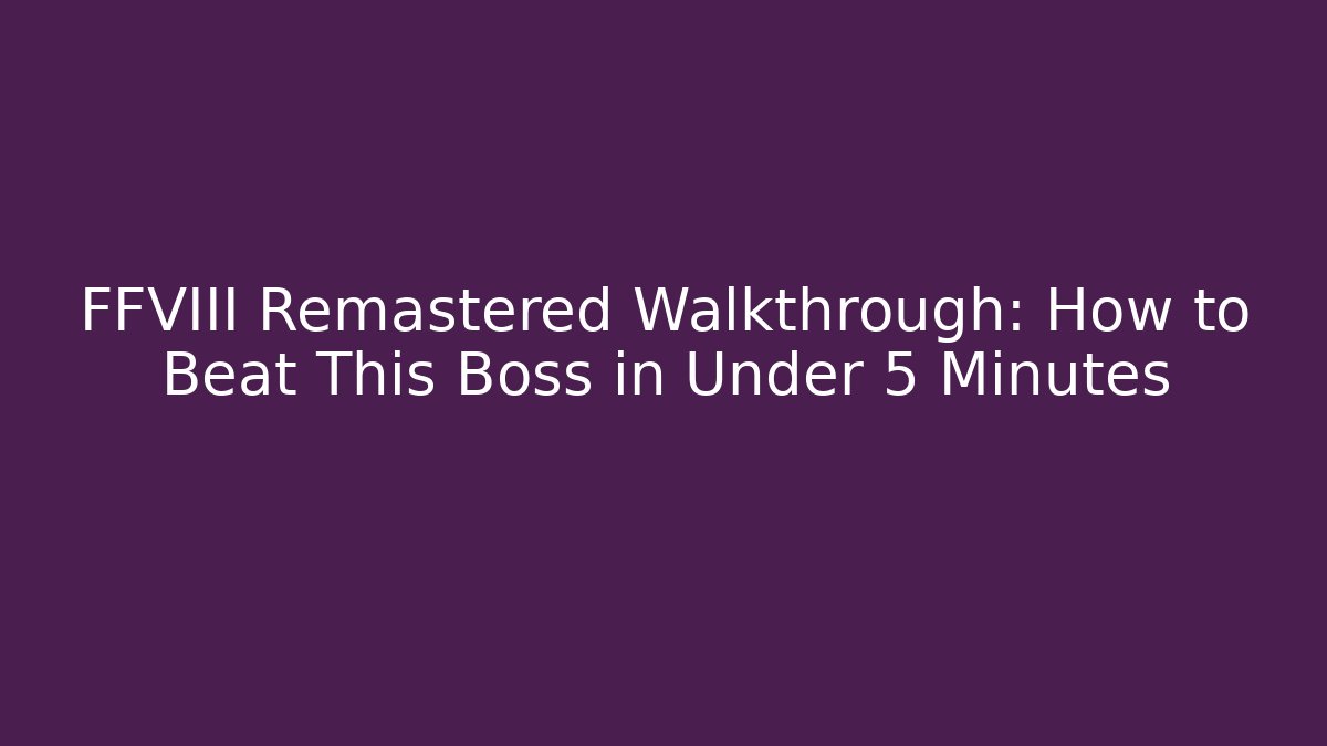 FFVIII Remastered Walkthrough: How to Beat This Boss in Under 5 Minutes