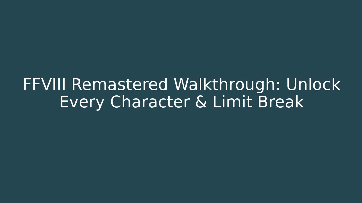 FFVIII Remastered Walkthrough: Unlock Every Character & Limit Break
