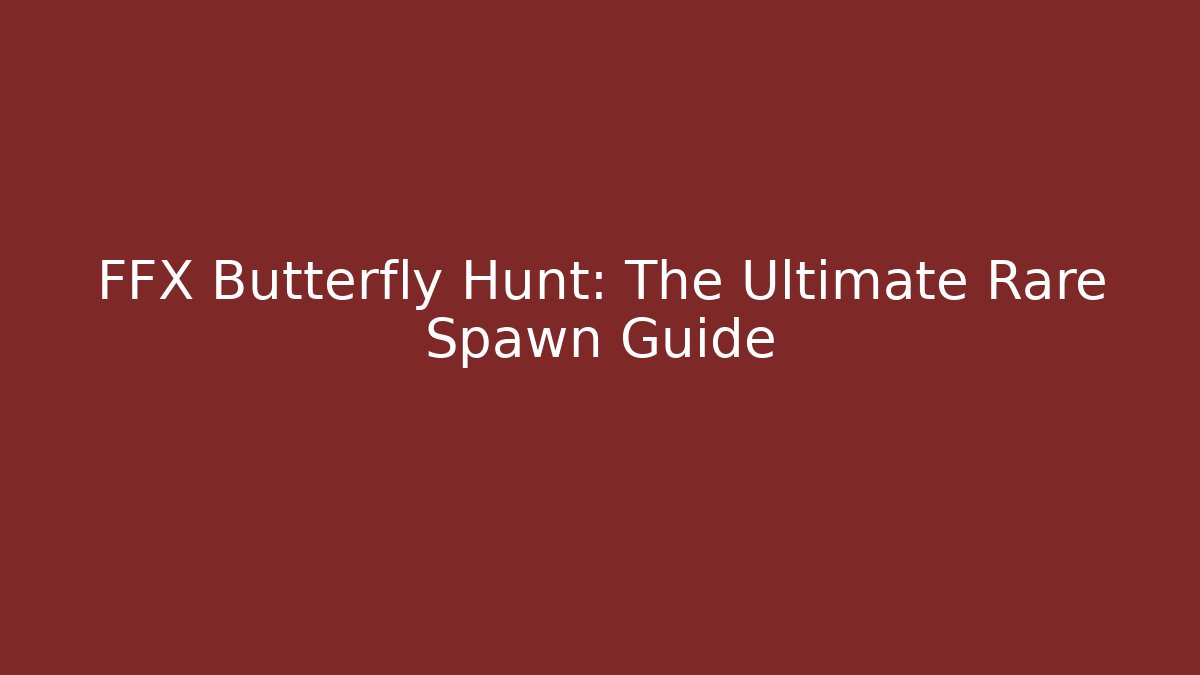 FFX Butterfly Hunt: The Ultimate Rare Spawn Guide