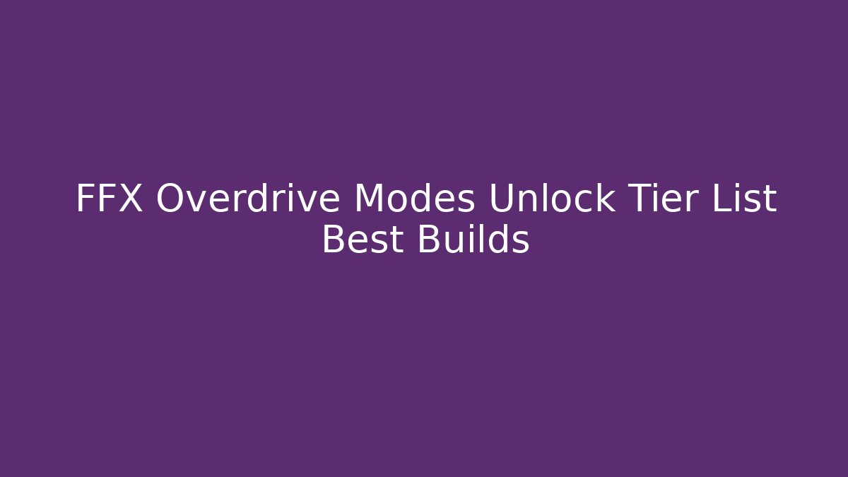 FFX Overdrive Modes Unlock Tier List Best Builds