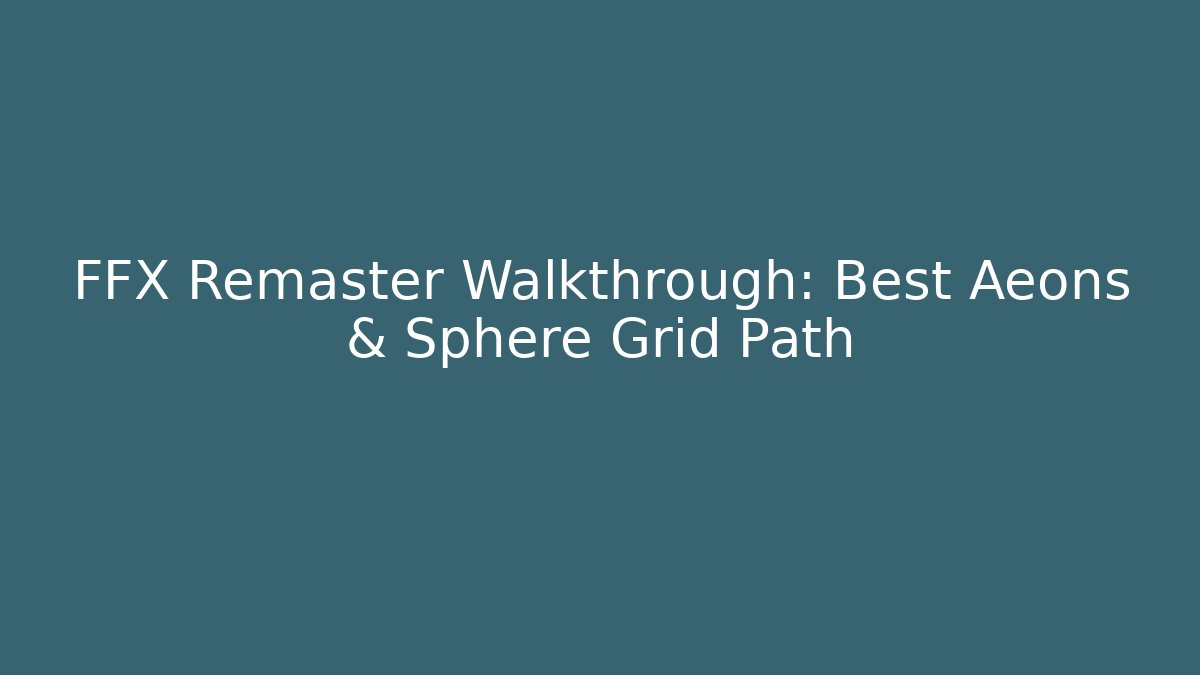 FFX Remaster Walkthrough: Best Aeons & Sphere Grid Path