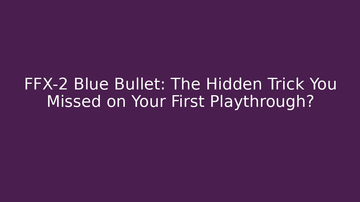 FFX-2 Blue Bullet: The Hidden Trick You Missed on Your First Playthrough?