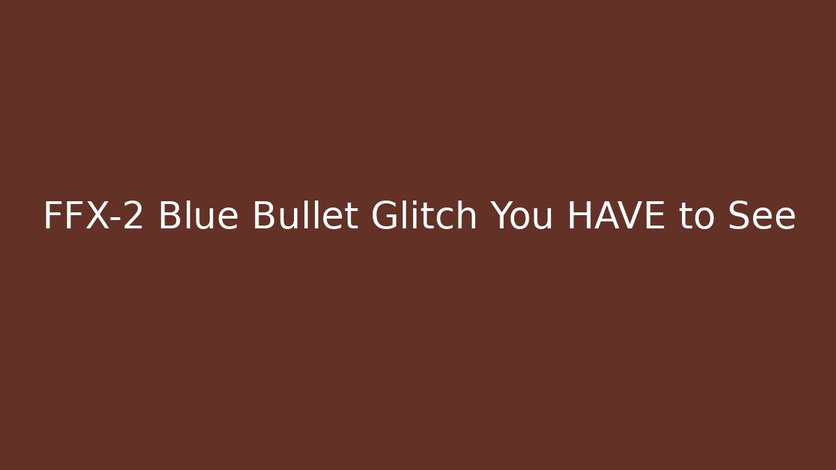 FFX-2 Blue Bullet Glitch You HAVE to See