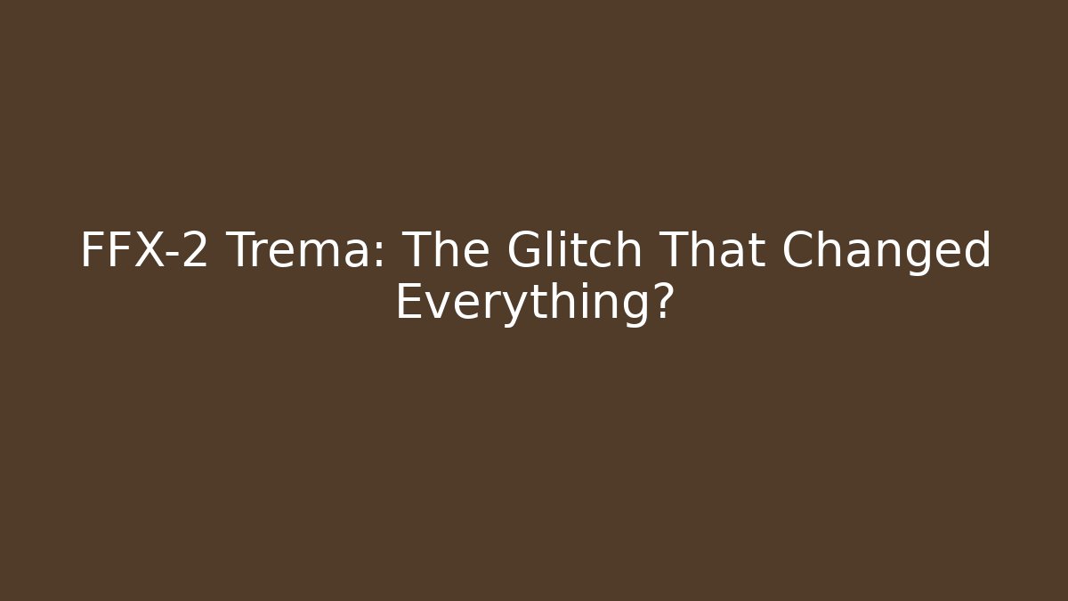 FFX-2 Trema: The Glitch That Changed Everything?