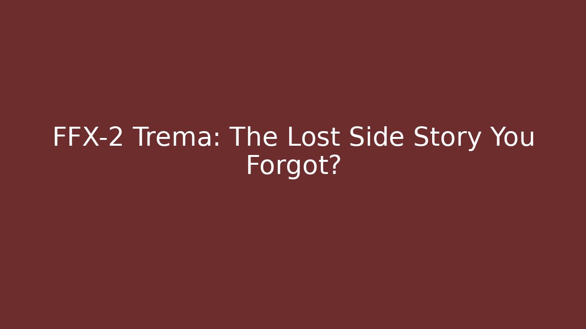 FFX-2 Trema: The Lost Side Story You Forgot?