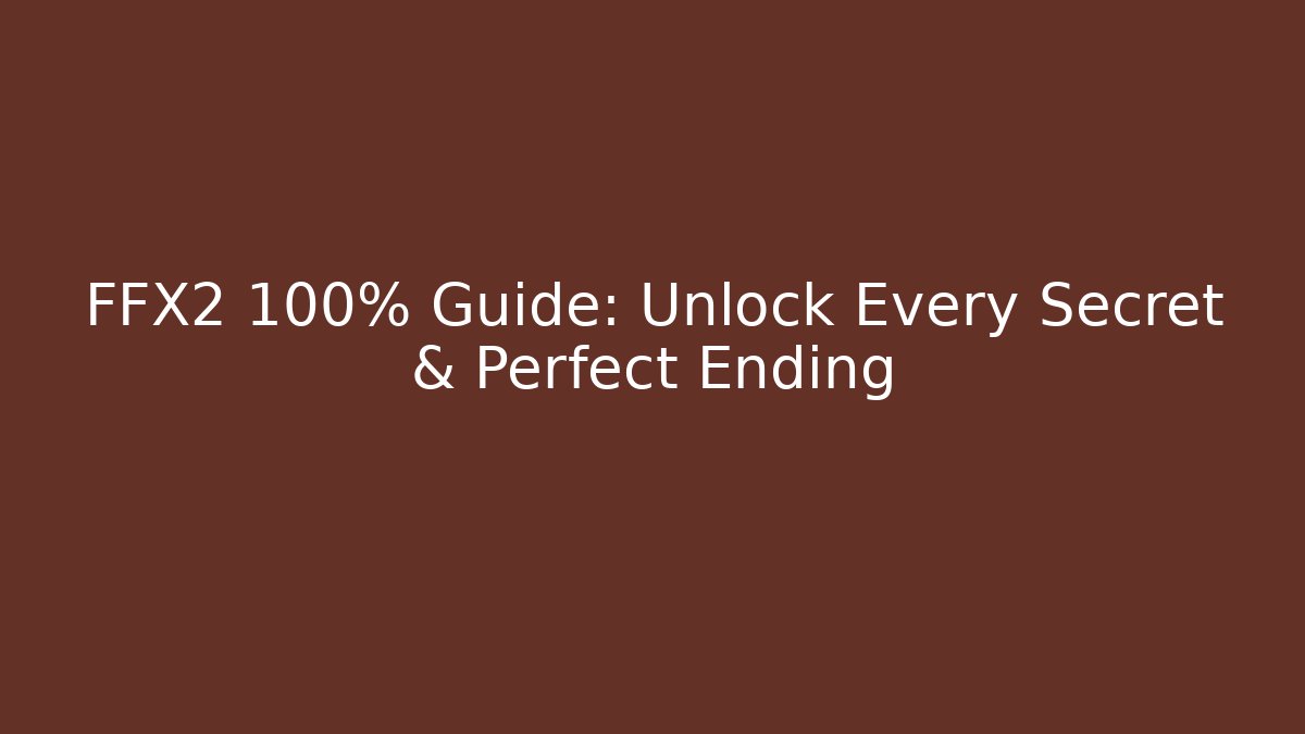 FFX2 100% Guide: Unlock Every Secret & Perfect Ending