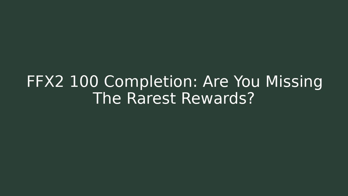 FFX2 100 Completion: Are You Missing The Rarest Rewards?