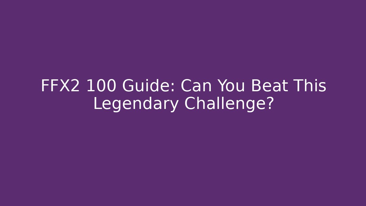 FFX2 100 Guide: Can You Beat This Legendary Challenge? - Create More Assets
