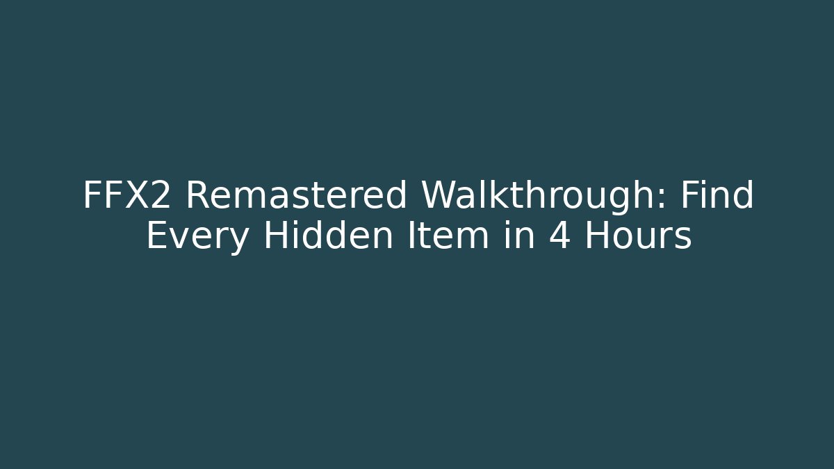 FFX2 Remastered Walkthrough: Find Every Hidden Item in 4 Hours - Create More Assets