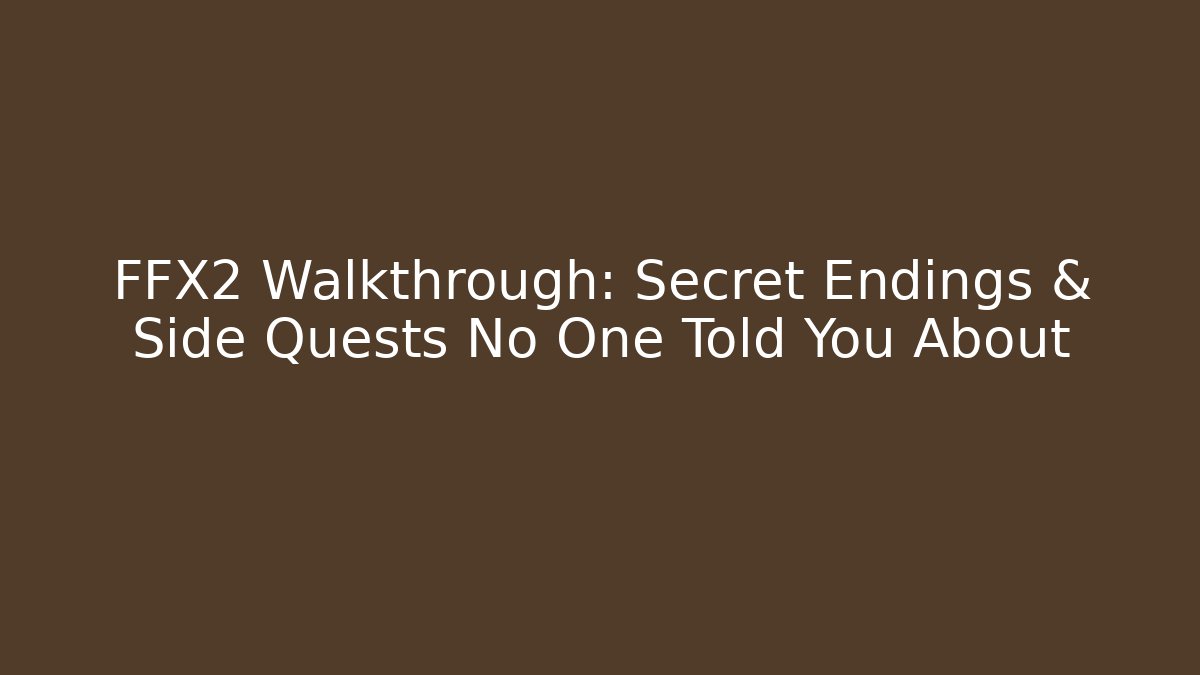 FFX2 Walkthrough: Secret Endings & Side Quests No One Told You About