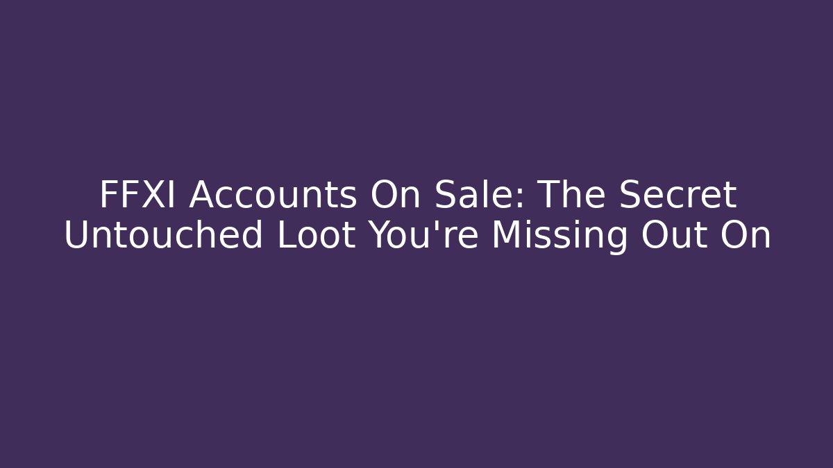 FFXI Accounts On Sale: The Secret Untouched Loot You're Missing Out On