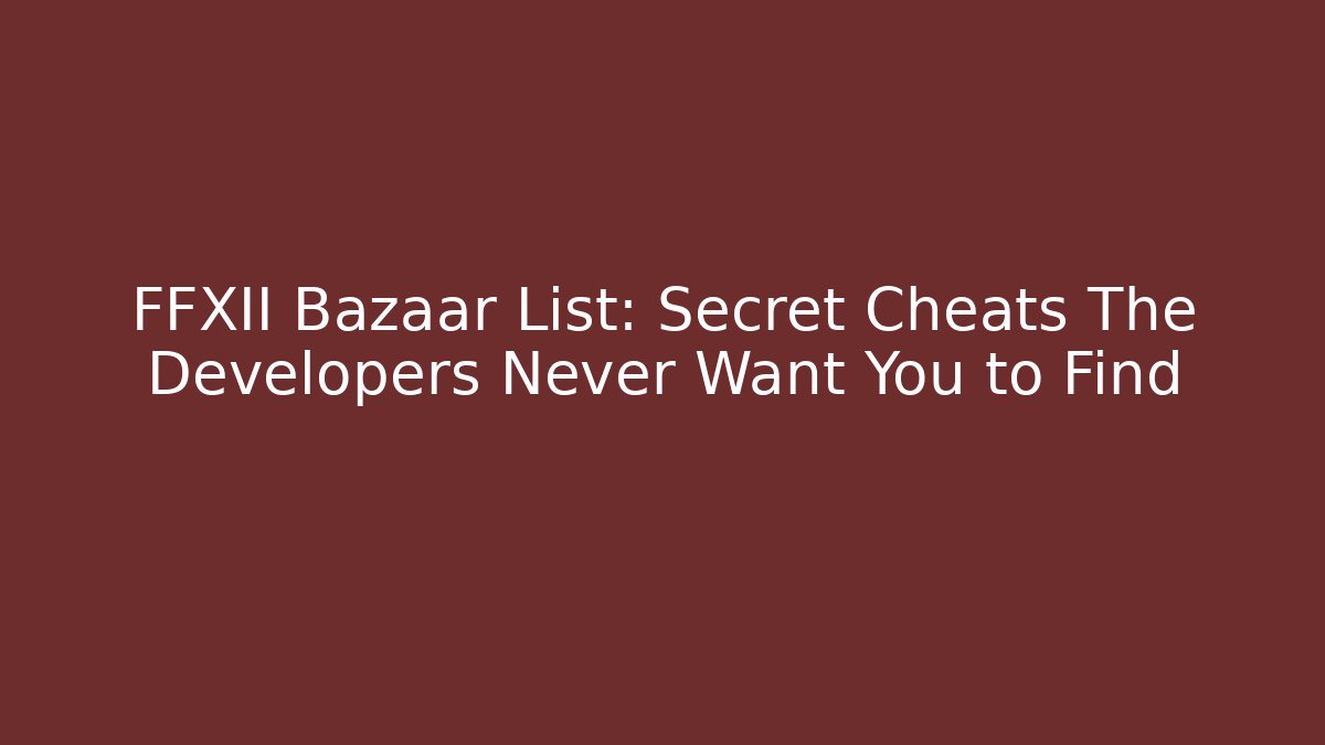 FFXII Bazaar List: Secret Cheats The Developers Never Want You to Find