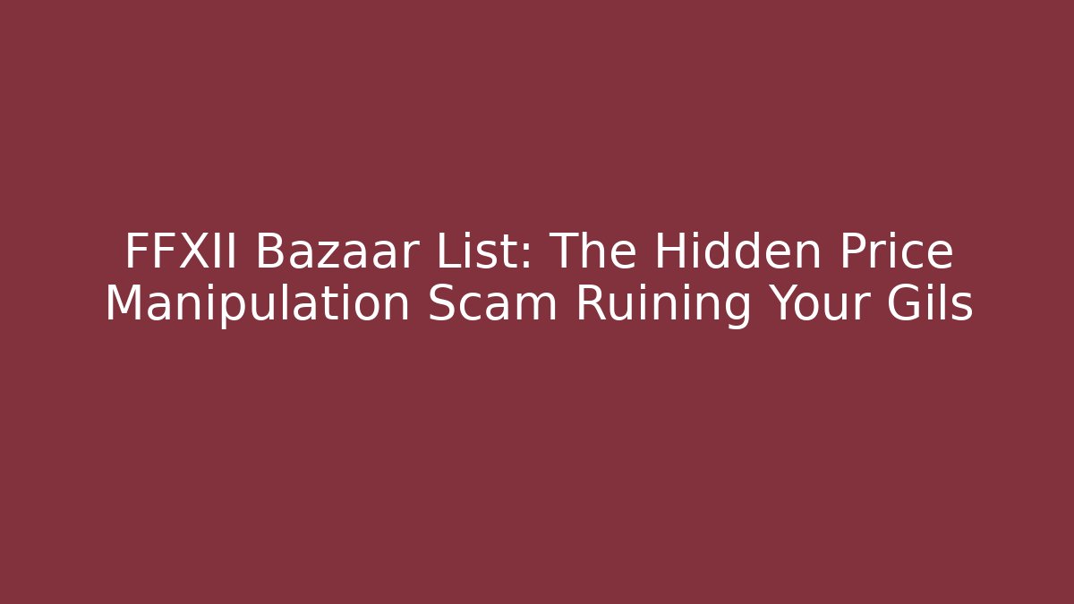 FFXII Bazaar List: The Hidden Price Manipulation Scam Ruining Your Gils - Create More Assets