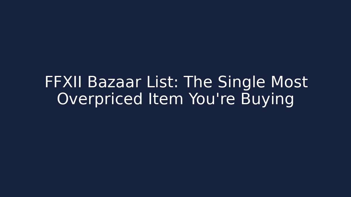 FFXII Bazaar List: The Single Most Overpriced Item You're Buying