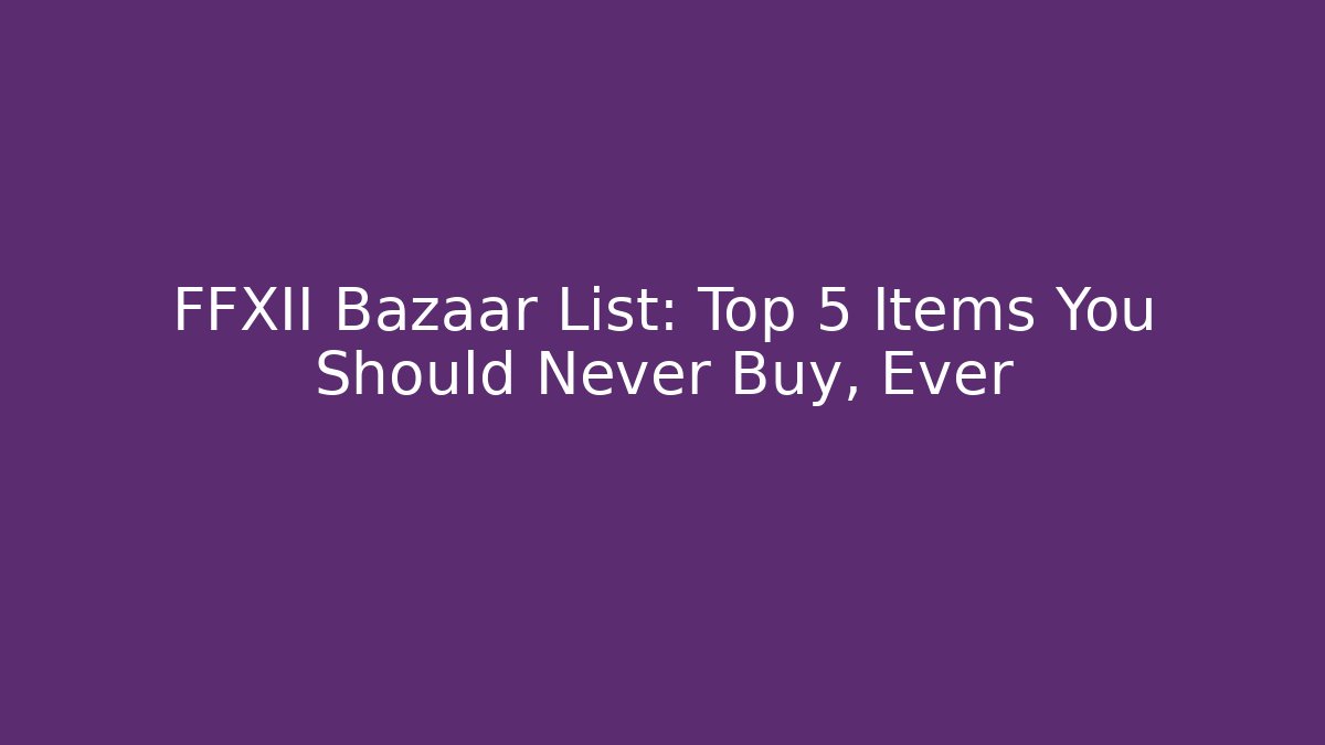 FFXII Bazaar List: Top 5 Items You Should Never Buy, Ever