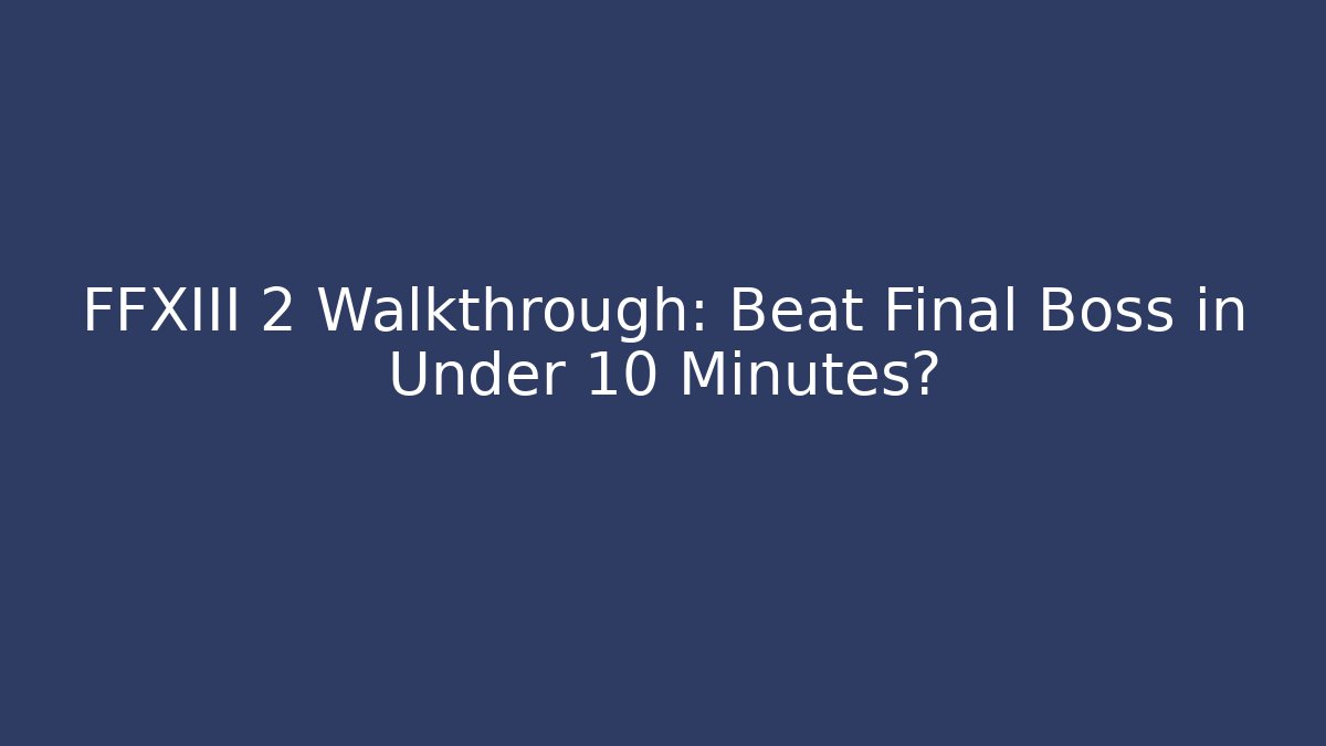 FFXIII 2 Walkthrough: Beat Final Boss in Under 10 Minutes?