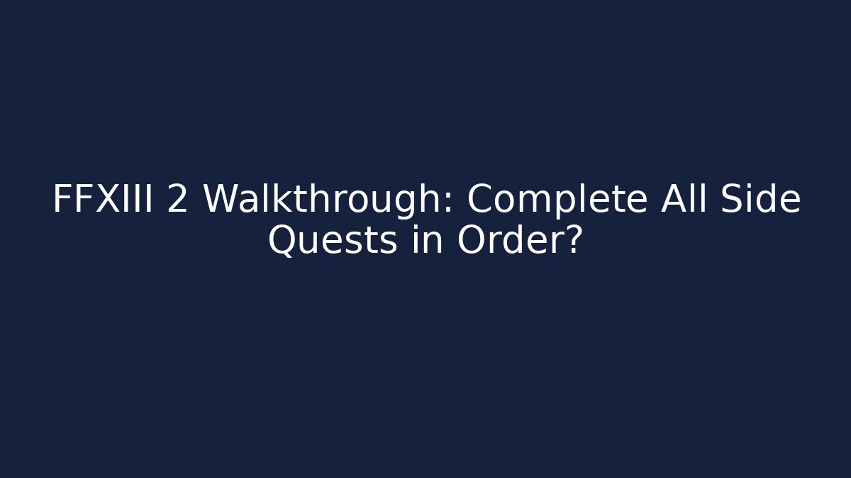 FFXIII 2 Walkthrough: Complete All Side Quests in Order?