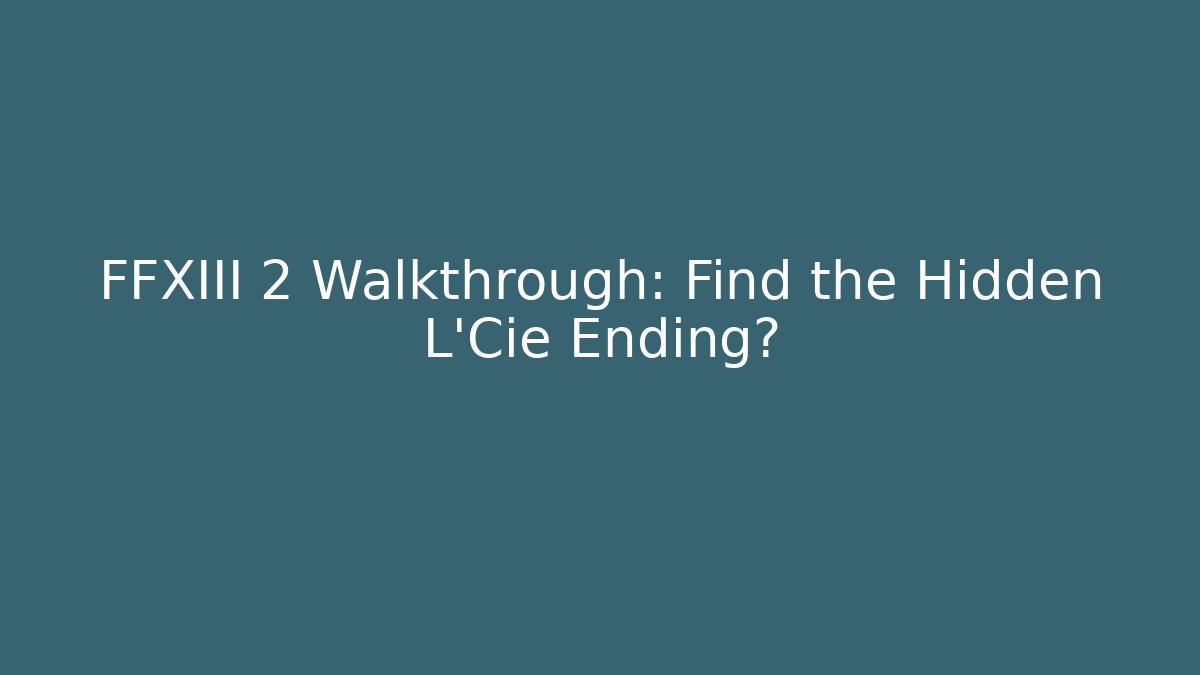 FFXIII 2 Walkthrough: Find the Hidden L'Cie Ending?