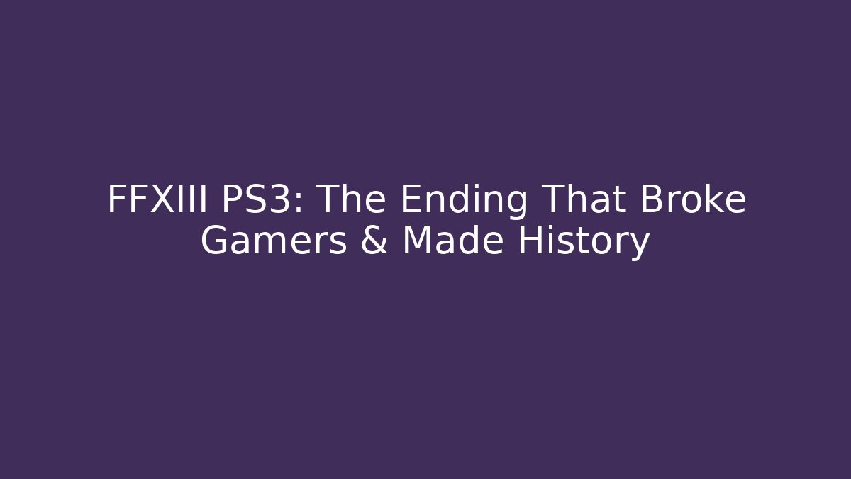 FFXIII PS3: The Ending That Broke Gamers & Made History