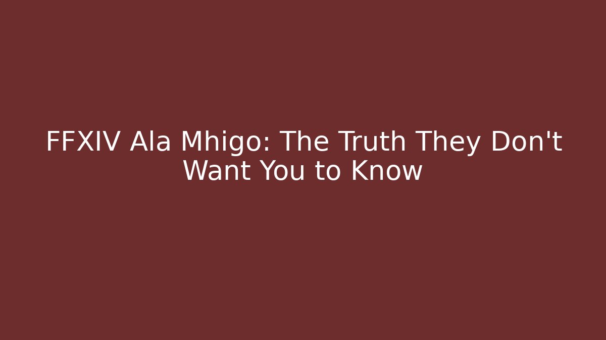 FFXIV Ala Mhigo: The Truth They Don't Want You to Know