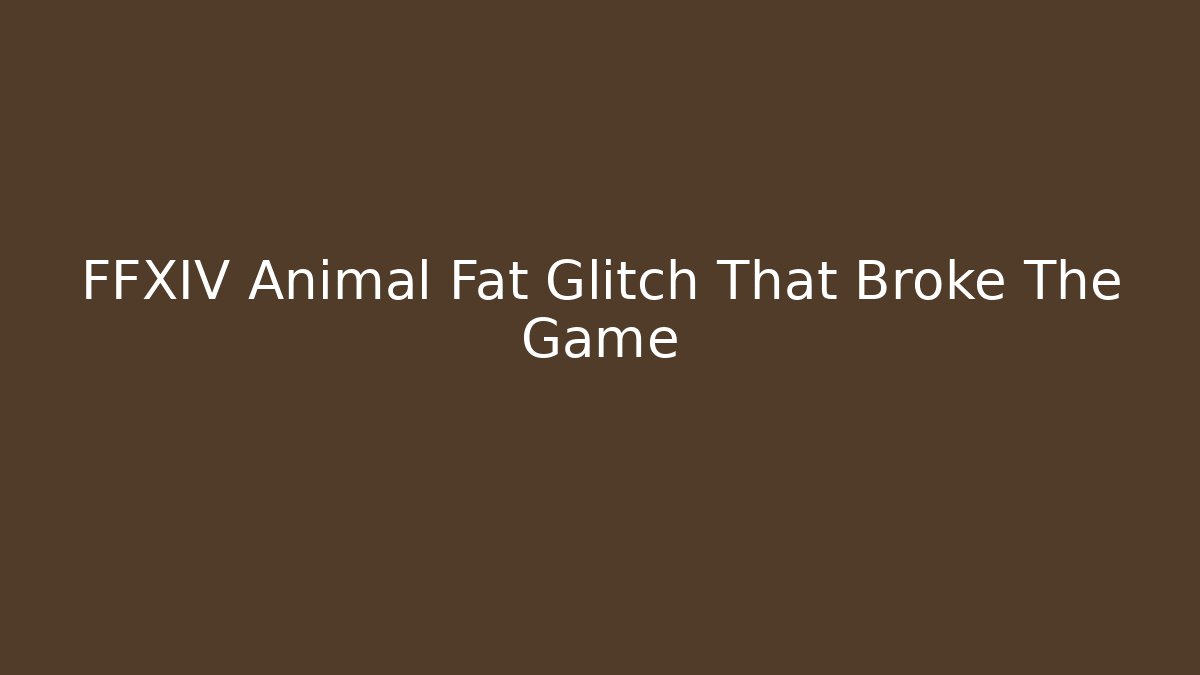 FFXIV Animal Fat Glitch That Broke The Game