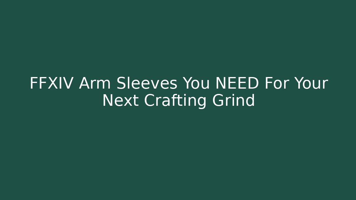 FFXIV Arm Sleeves You NEED For Your Next Crafting Grind