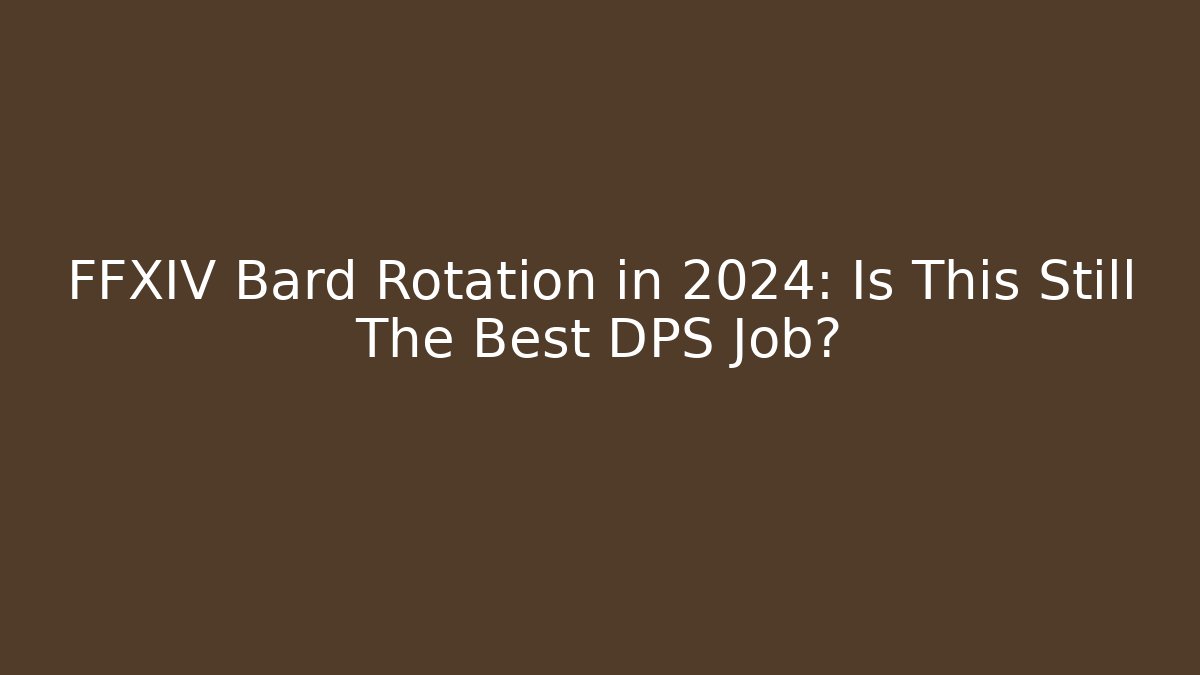 FFXIV Bard Rotation in 2024: Is This Still The Best DPS Job?