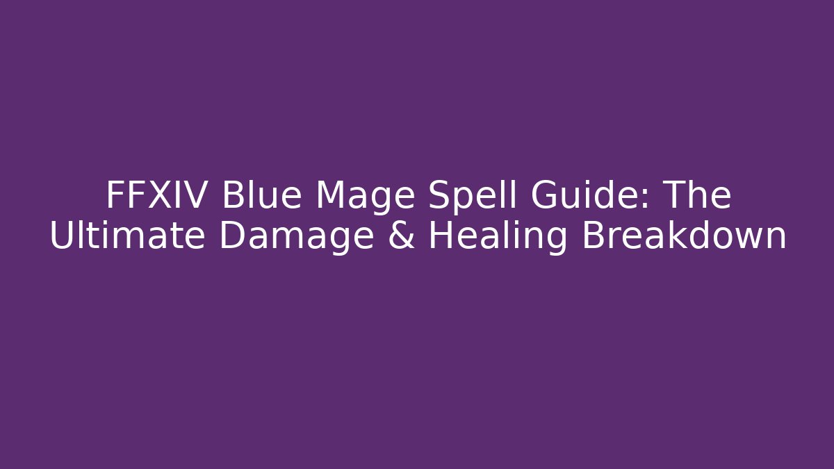 FFXIV Blue Mage Spell Guide: The Ultimate Damage & Healing Breakdown