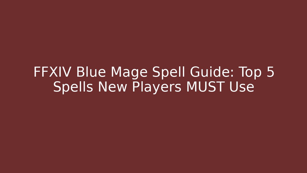 FFXIV Blue Mage Spell Guide: Top 5 Spells New Players MUST Use