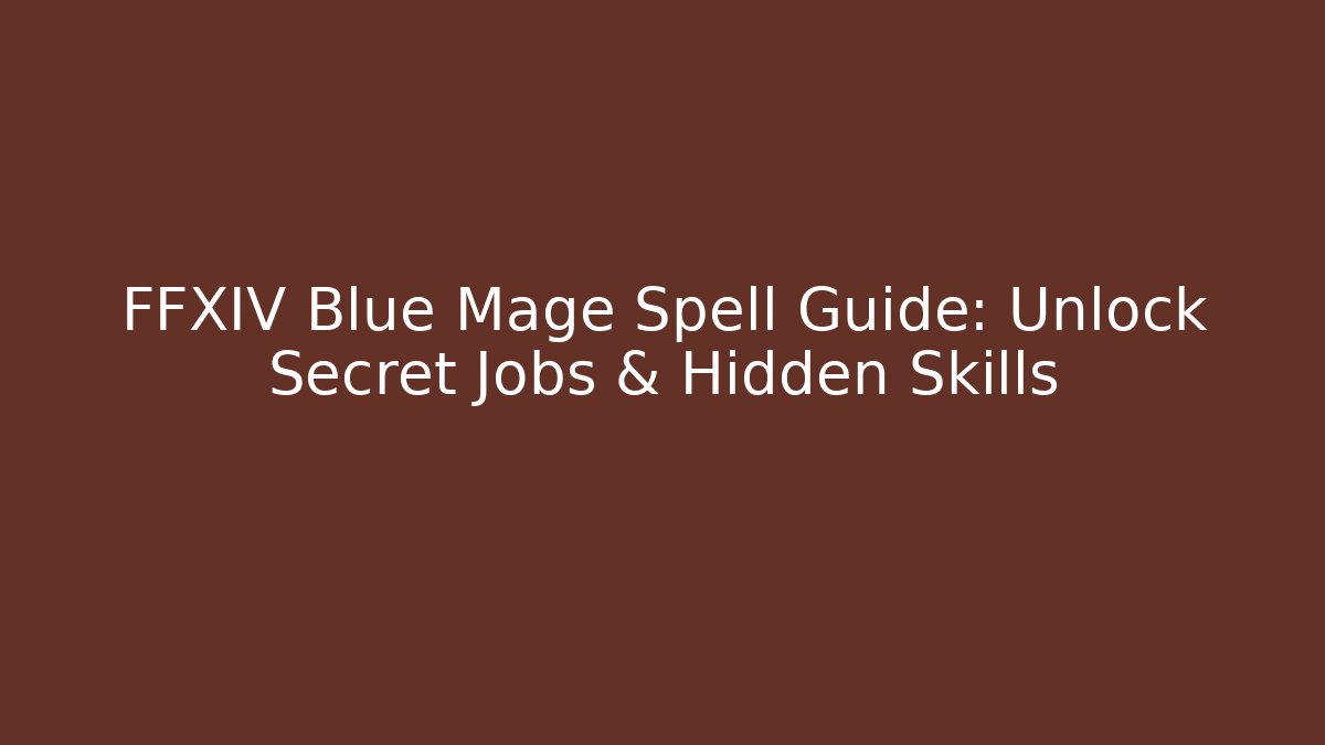 FFXIV Blue Mage Spell Guide: Unlock Secret Jobs & Hidden Skills