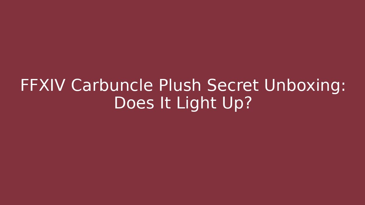 FFXIV Carbuncle Plush Secret Unboxing: Does It Light Up?