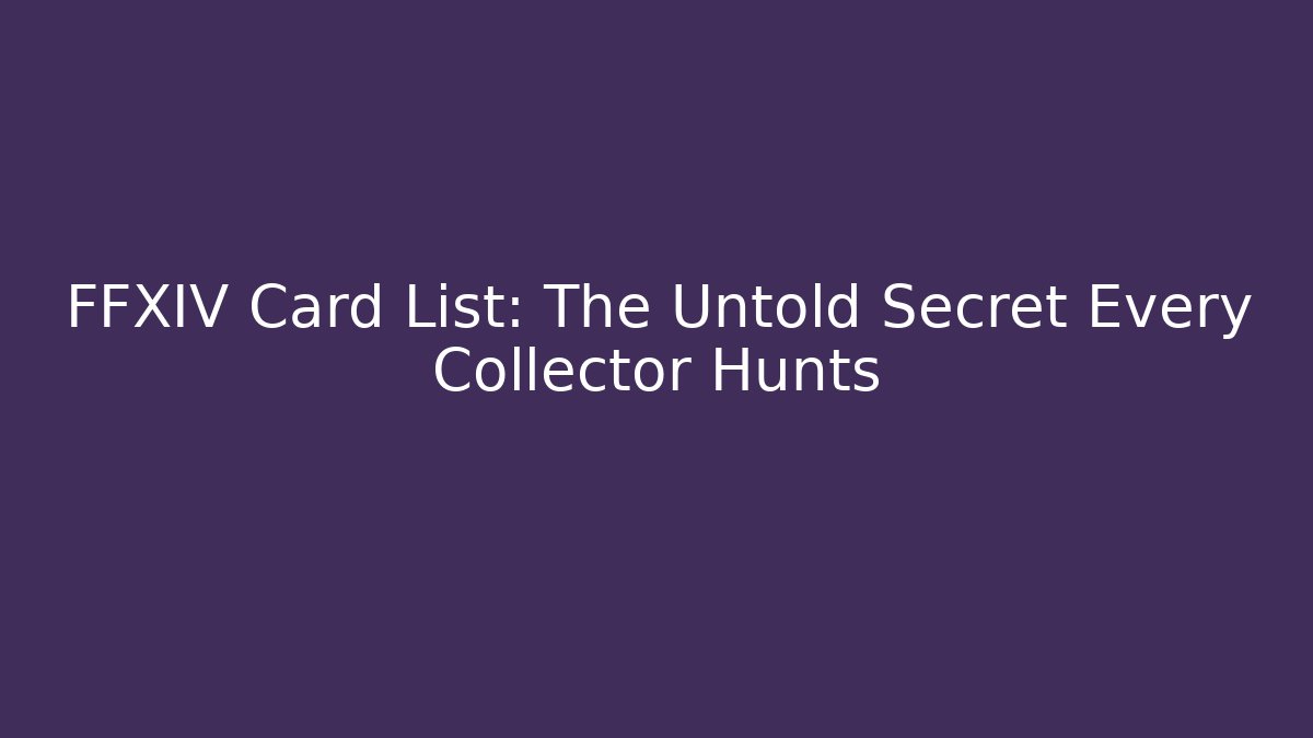 FFXIV Card List: The Untold Secret Every Collector Hunts