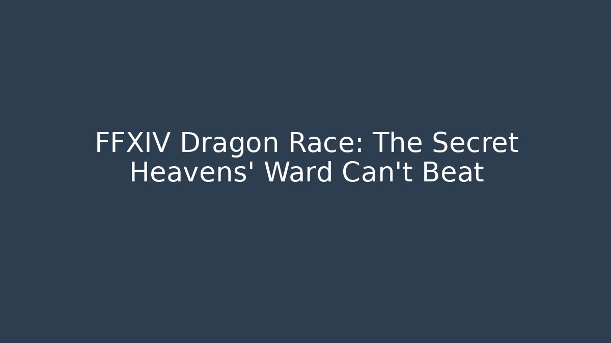 FFXIV Dragon Race: The Secret Heavens' Ward Can't Beat