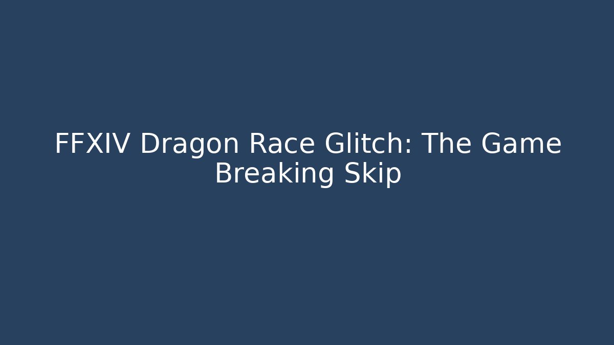 FFXIV Dragon Race Glitch: The Game Breaking Skip - Create More Assets