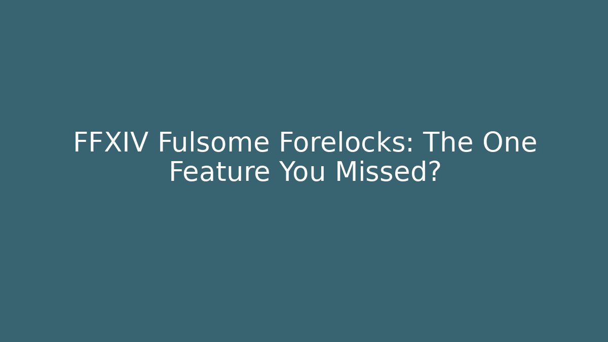 FFXIV Fulsome Forelocks: The One Feature You Missed?