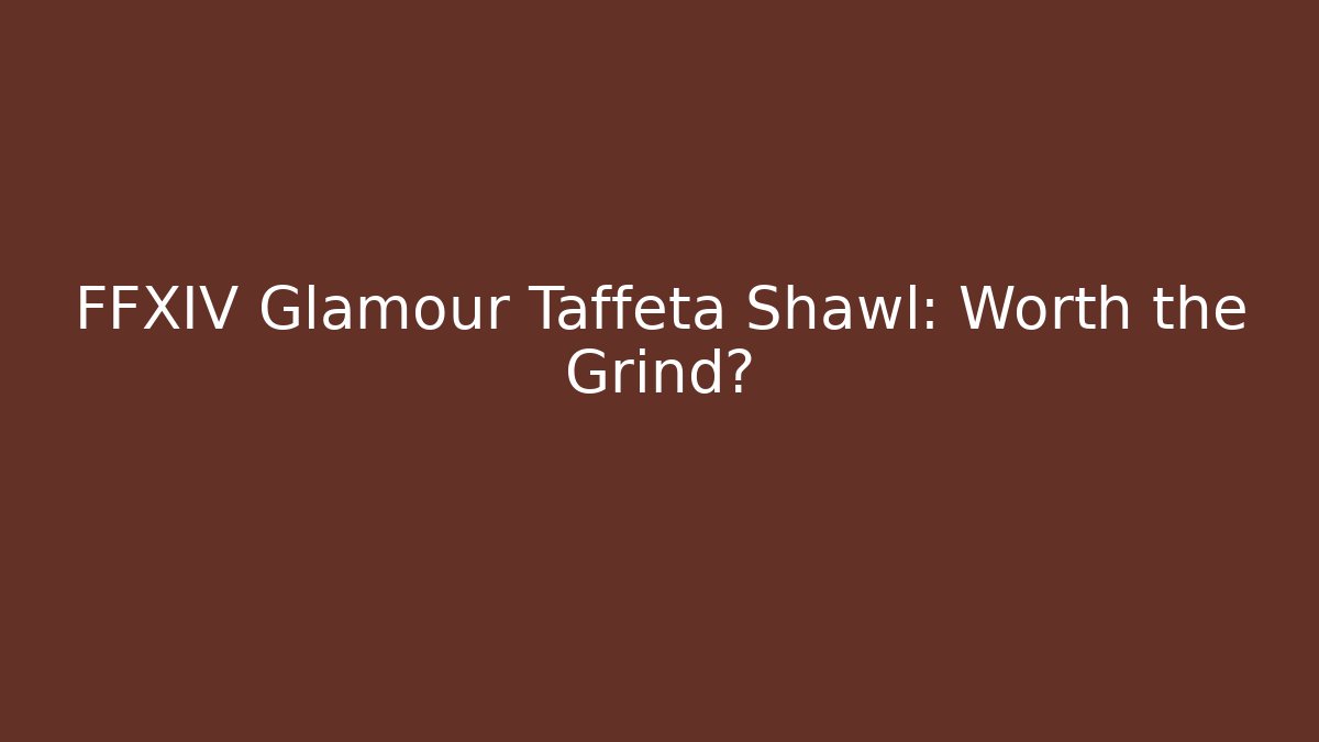 FFXIV Glamour Taffeta Shawl: Worth the Grind?