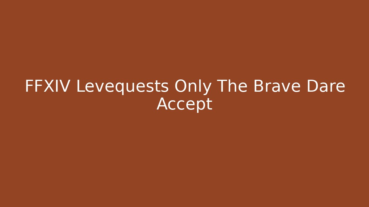 FFXIV Levequests Only The Brave Dare Accept