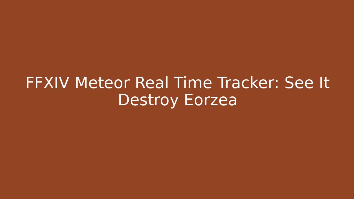 FFXIV Meteor Real Time Tracker: See It Destroy Eorzea - Create More Assets