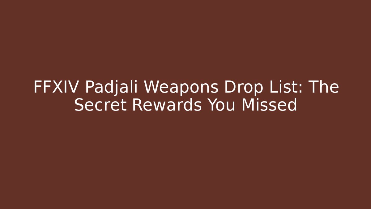 FFXIV Padjalí Weapons Drop List: The Secret Rewards You Missed