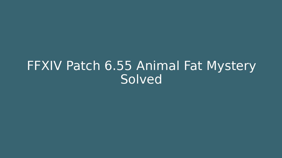 FFXIV Patch 6.55 Animal Fat Mystery Solved - Create More Assets
