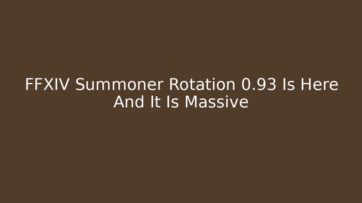FFXIV Summoner Rotation 0.93 Is Here And It Is Massive
