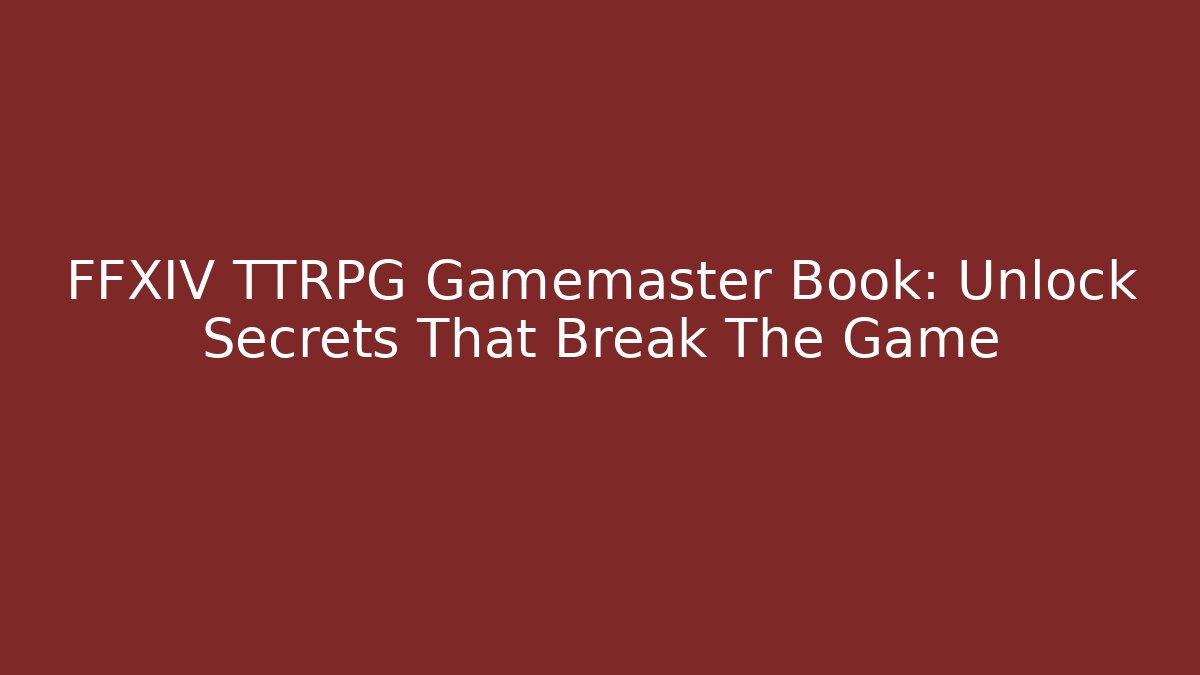 FFXIV TTRPG Gamemaster Book: Unlock Secrets That Break The Game
