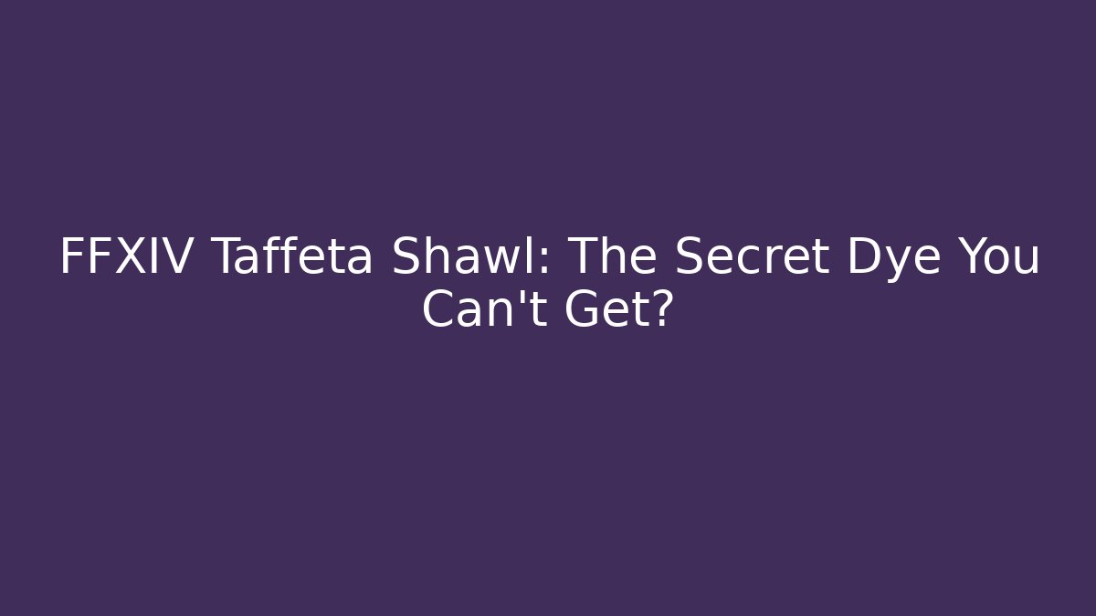 FFXIV Taffeta Shawl: The Secret Dye You Can't Get?