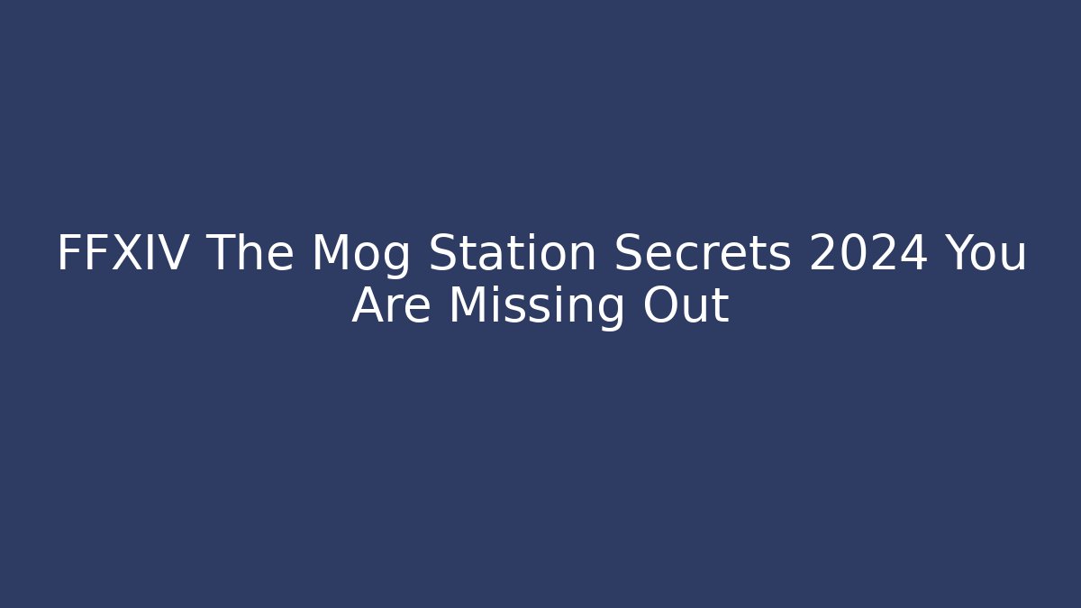 FFXIV The Mog Station Secrets 2024 You Are Missing Out - Create More Assets
