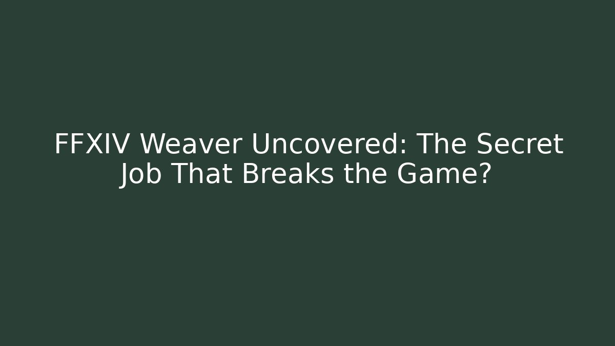 FFXIV Weaver Uncovered: The Secret Job That Breaks the Game?