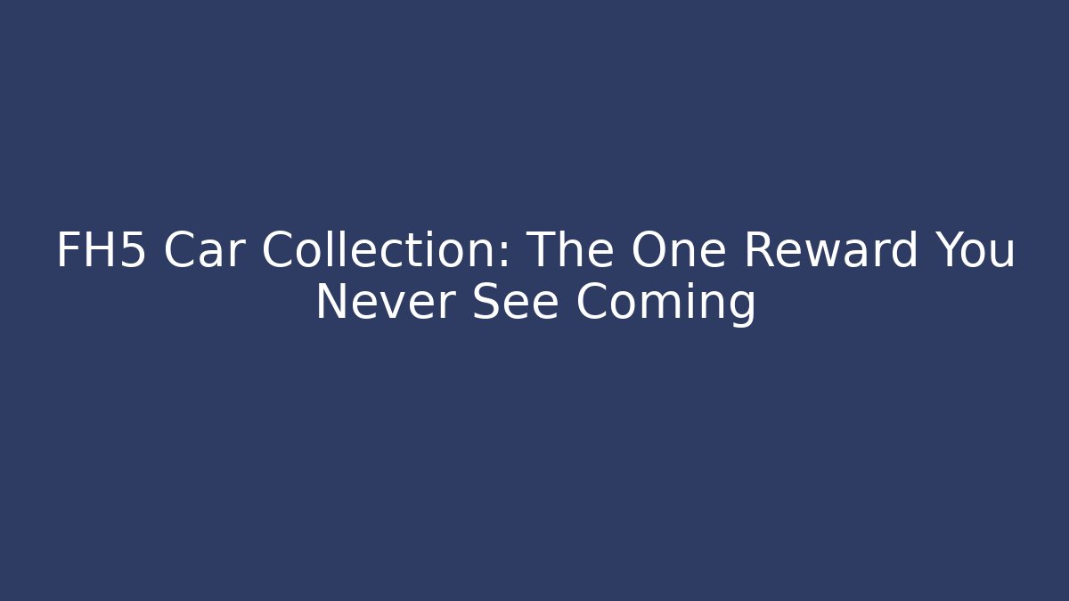 FH5 Car Collection: The One Reward You Never See Coming